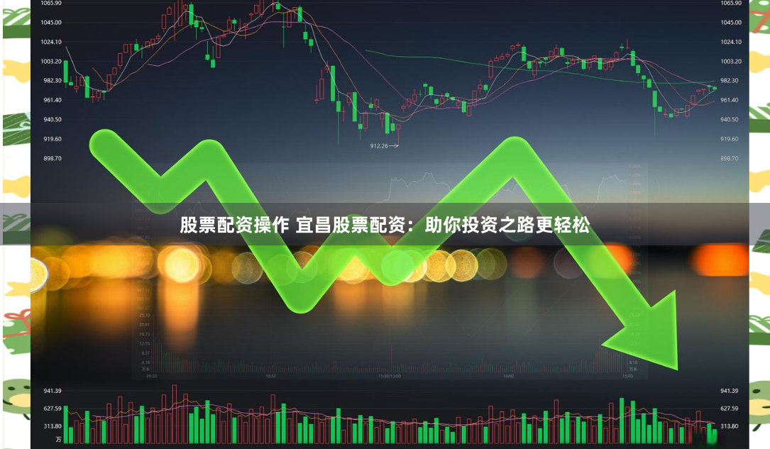 股票配资操作 宜昌股票配资：助你投资之路更轻松