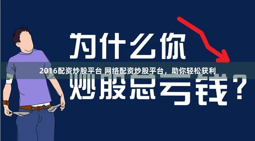 2016配资炒股平台 网络配资炒股平台，助你轻松获利