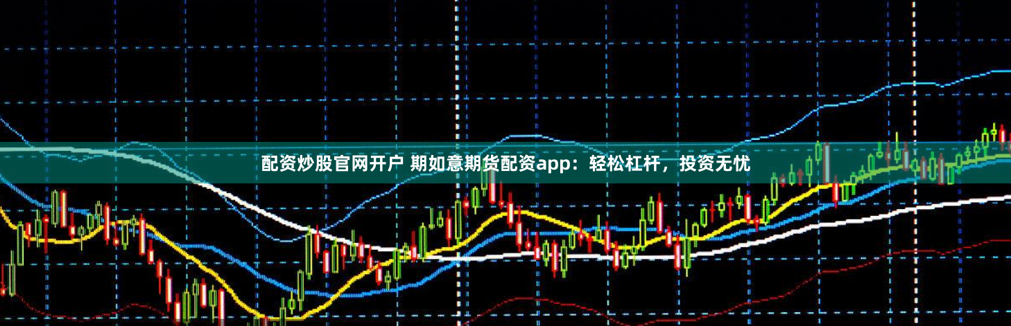 配资炒股官网开户 期如意期货配资app：轻松杠杆，投资无忧