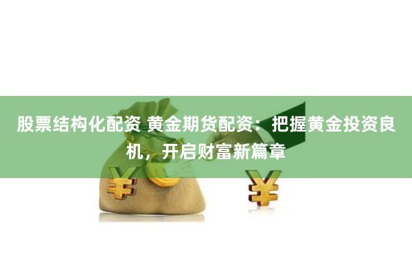 股票结构化配资 黄金期货配资：把握黄金投资良机，开启财富新篇章