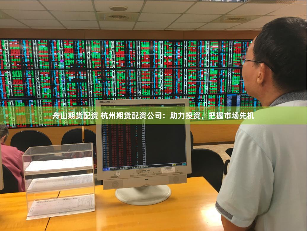 舟山期货配资 杭州期货配资公司：助力投资，把握市场先机