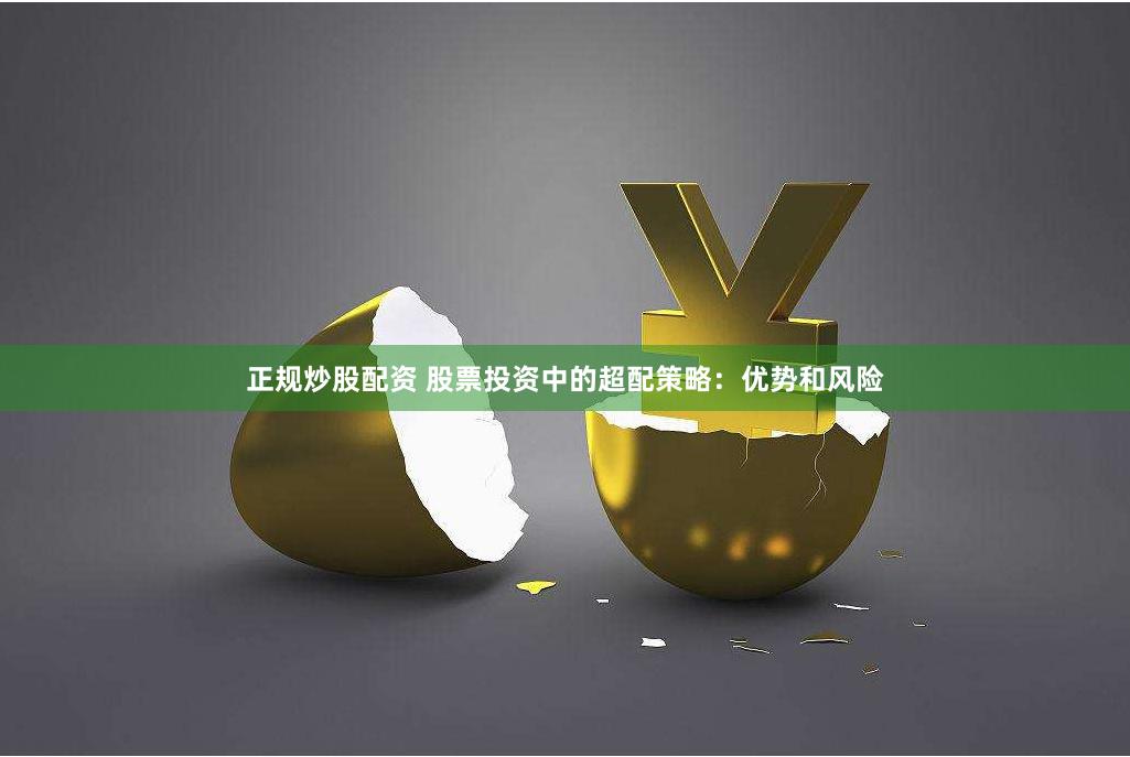 正规炒股配资 股票投资中的超配策略：优势和风险