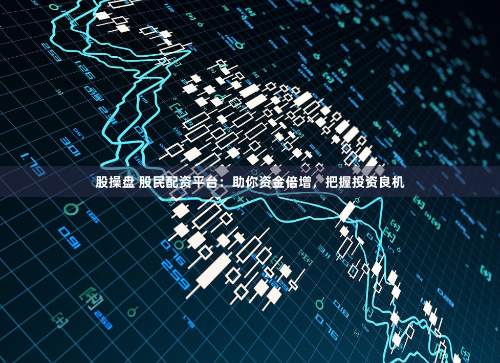 股操盘 股民配资平台：助你资金倍增，把握投资良机