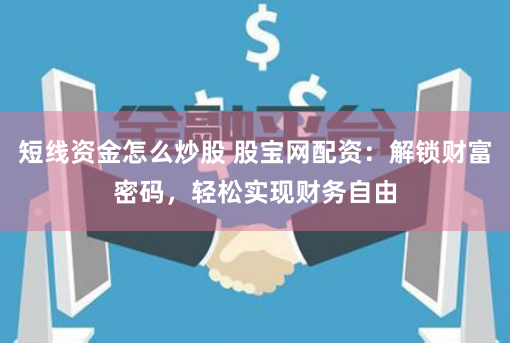 短线资金怎么炒股 股宝网配资：解锁财富密码，轻松实现财务自由