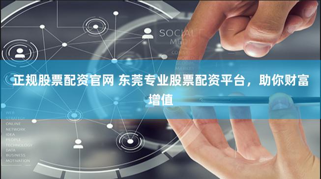 正规股票配资官网 东莞专业股票配资平台，助你财富增值