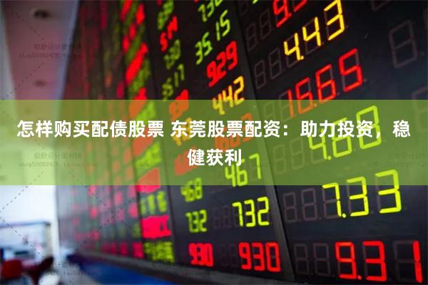 怎样购买配债股票 东莞股票配资：助力投资，稳健获利