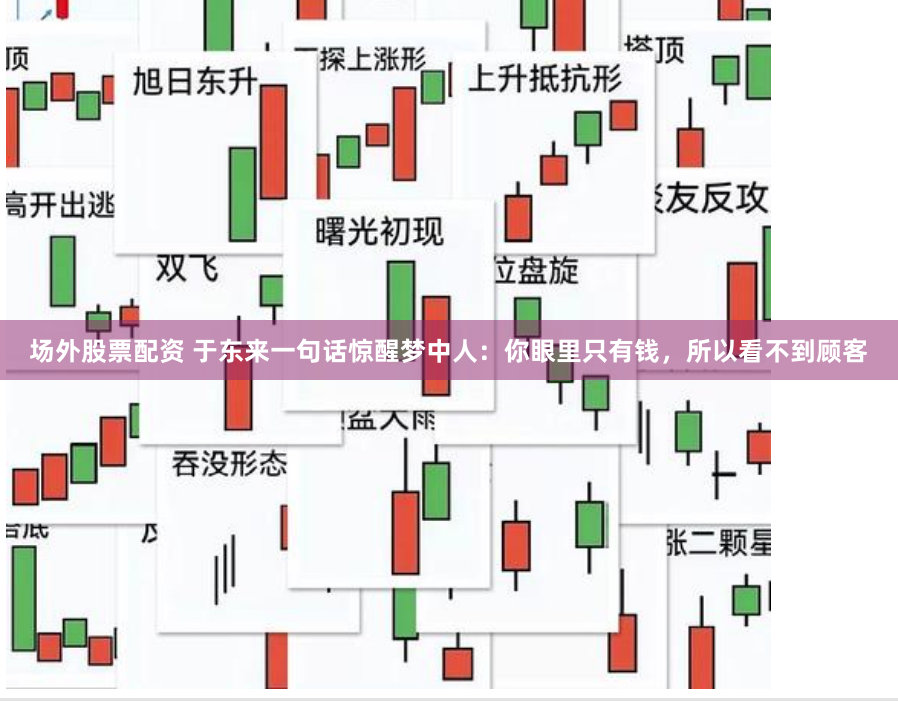 场外股票配资 于东来一句话惊醒梦中人：你眼里只有钱，所以看不到顾客