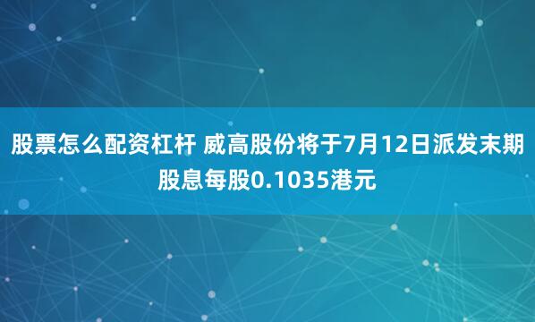 股票怎么配资杠杆 威高股份将于7月12日派发末期股息每股0.1035港元