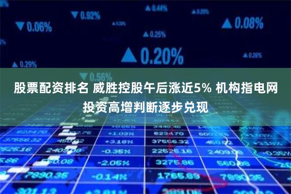 股票配资排名 威胜控股午后涨近5% 机构指电网投资高增判断逐步兑现