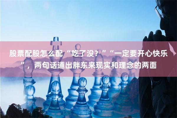 股票配股怎么配 “吃了没？”“一定要开心快乐”，两句话道出胖东来现实和理念的两面