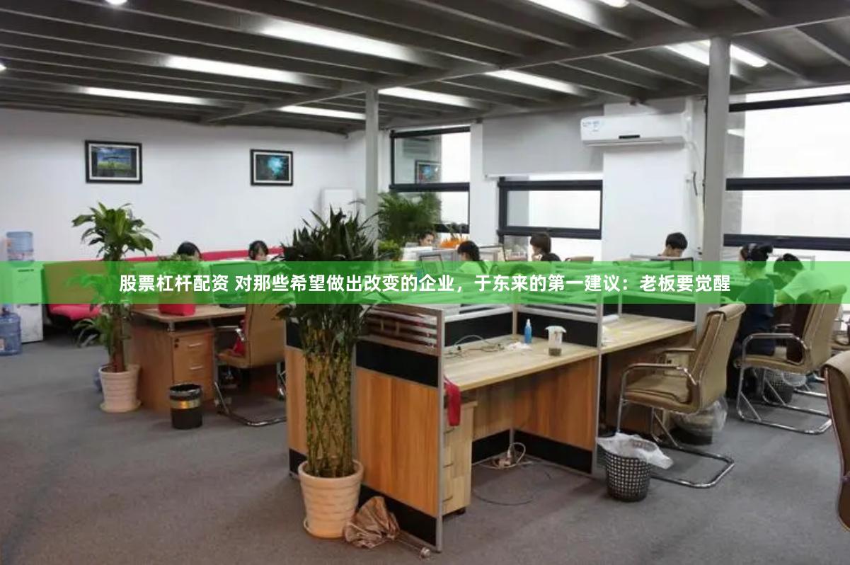 股票杠杆配资 对那些希望做出改变的企业，于东来的第一建议：老板要觉醒