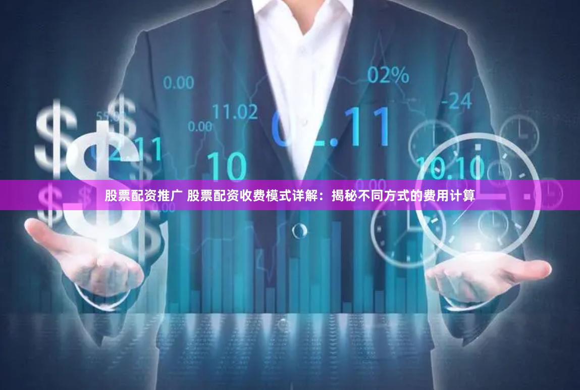 股票配资推广 股票配资收费模式详解：揭秘不同方式的费用计算