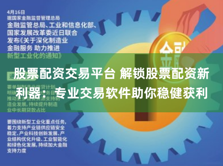 股票配资交易平台 解锁股票配资新利器：专业交易软件助你稳健获利