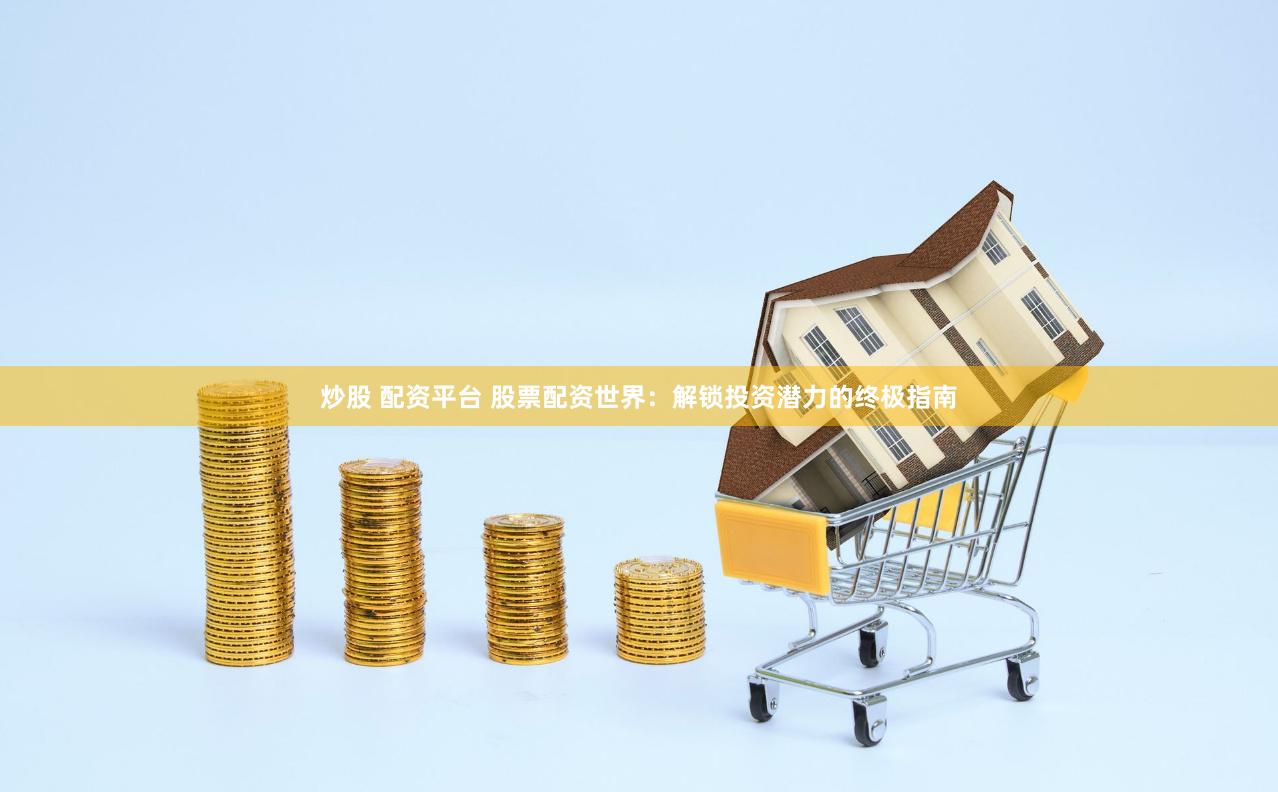 炒股 配资平台 股票配资世界：解锁投资潜力的终极指南