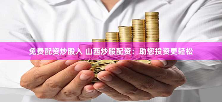 免费配资炒股入 山西炒股配资：助您投资更轻松