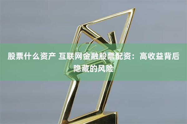 股票什么资产 互联网金融股票配资：高收益背后隐藏的风险