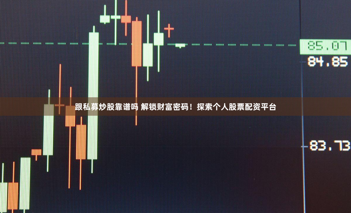 跟私募炒股靠谱吗 解锁财富密码！探索个人股票配资平台