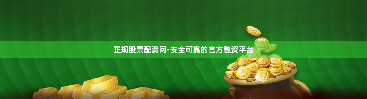 正规股票配资网-安全可靠的官方融资平台