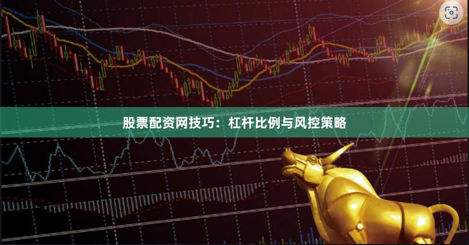 股票配资网技巧:杠杆比例与风控策略