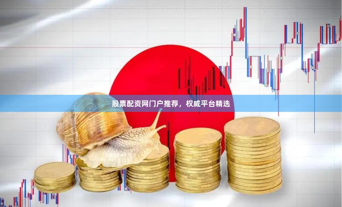 股票配资网门户推荐，权威平台精选