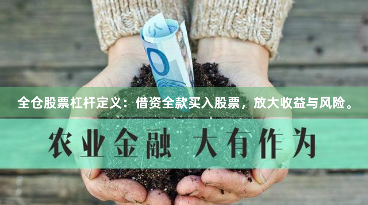 全仓股票杠杆定义:借资全款买入股票,放大收益与风险。