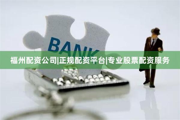 福州配资公司|正规配资平台|专业股票配资服务