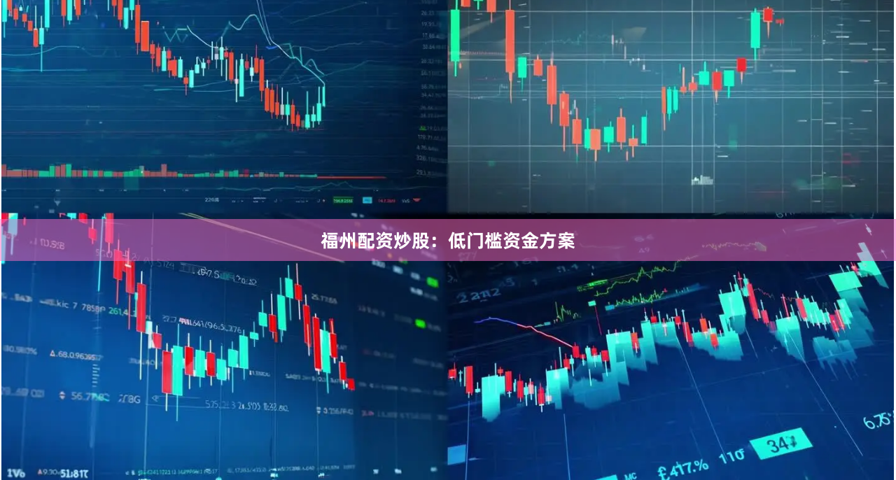福州配资炒股：低门槛资金方案
