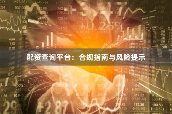 配资查询平台：合规指南与风险提示