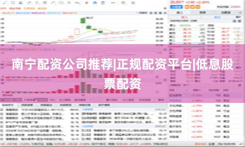 南宁配资公司推荐|正规配资平台|低息股票配资