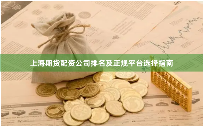 上海期货配资公司排名及正规平台选择指南