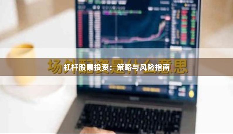 杠杆股票投资：策略与风险指南