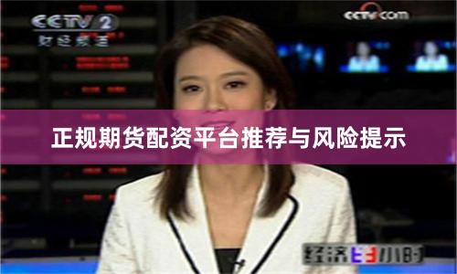 正规期货配资平台推荐与风险提示