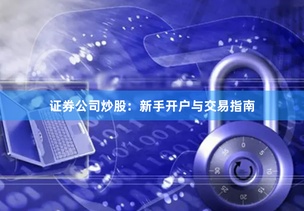 证券公司炒股：新手开户与交易指南
