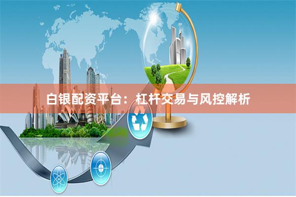 白银配资平台：杠杆交易与风控解析