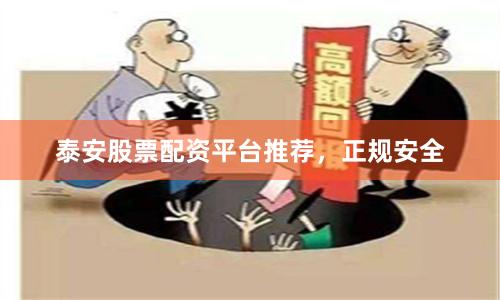 泰安股票配资平台推荐，正规安全