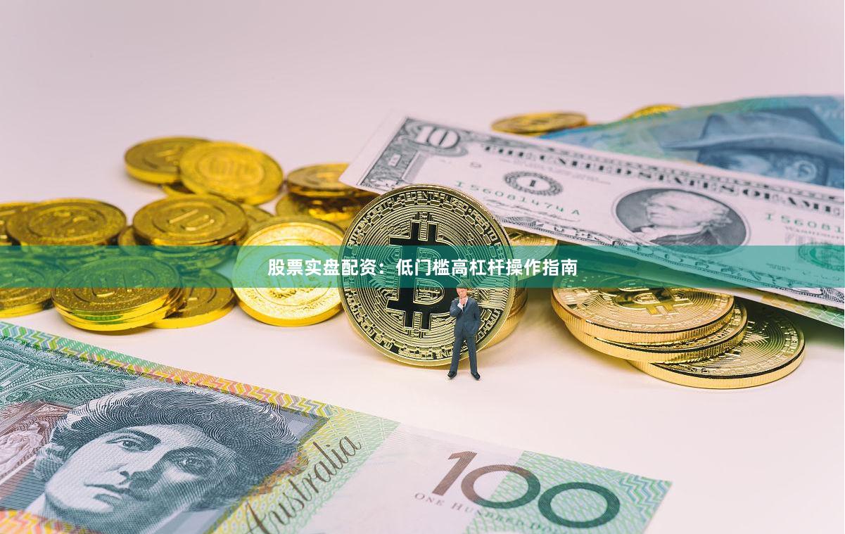 股票实盘配资：低门槛高杠杆操作指南