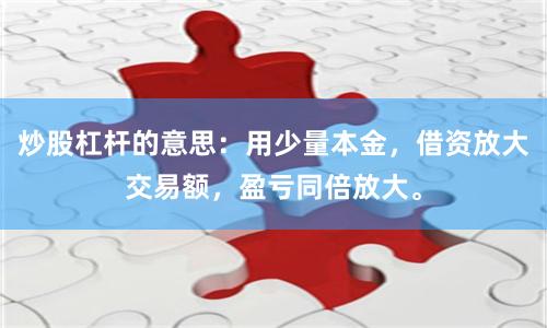 炒股杠杆的意思：用少量本金，借资放大交易额，盈亏同倍放大。