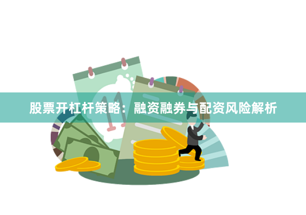 股票开杠杆策略:融资融券与配资风险解析