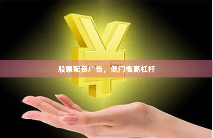 股票配资广告，低门槛高杠杆