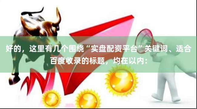 好的,这里有几个围绕“实盘配资平台”关键词、适合百度收录的标题,均在以内: