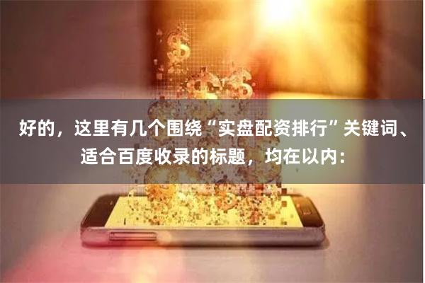 好的，这里有几个围绕“实盘配资排行”关键词、适合百度收录的标题，均在以内：