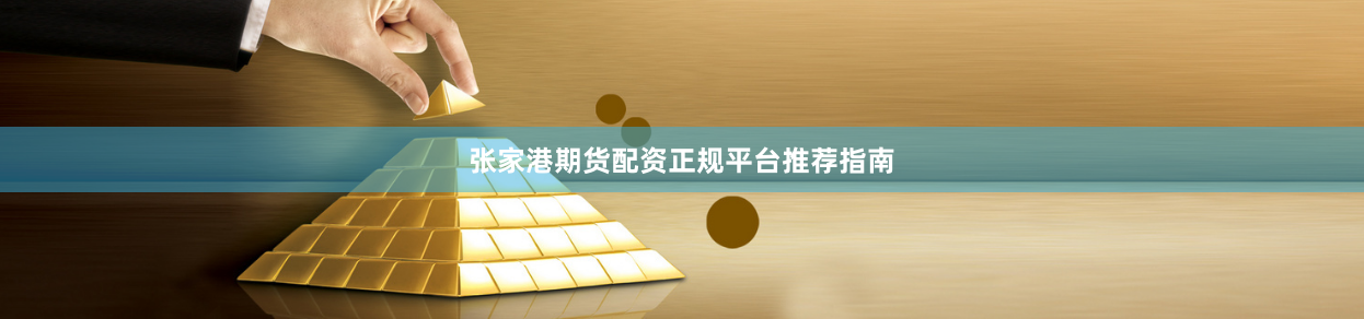 张家港期货配资正规平台推荐指南