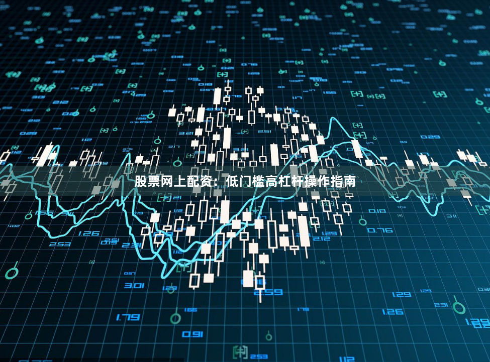 股票网上配资:低门槛高杠杆操作指南
