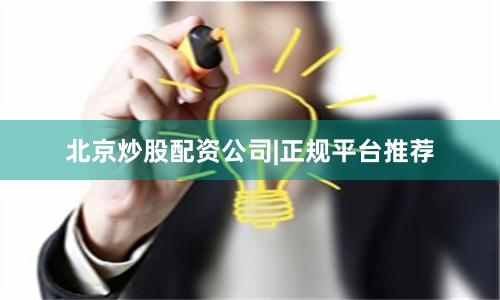 北京炒股配资公司|正规平台推荐