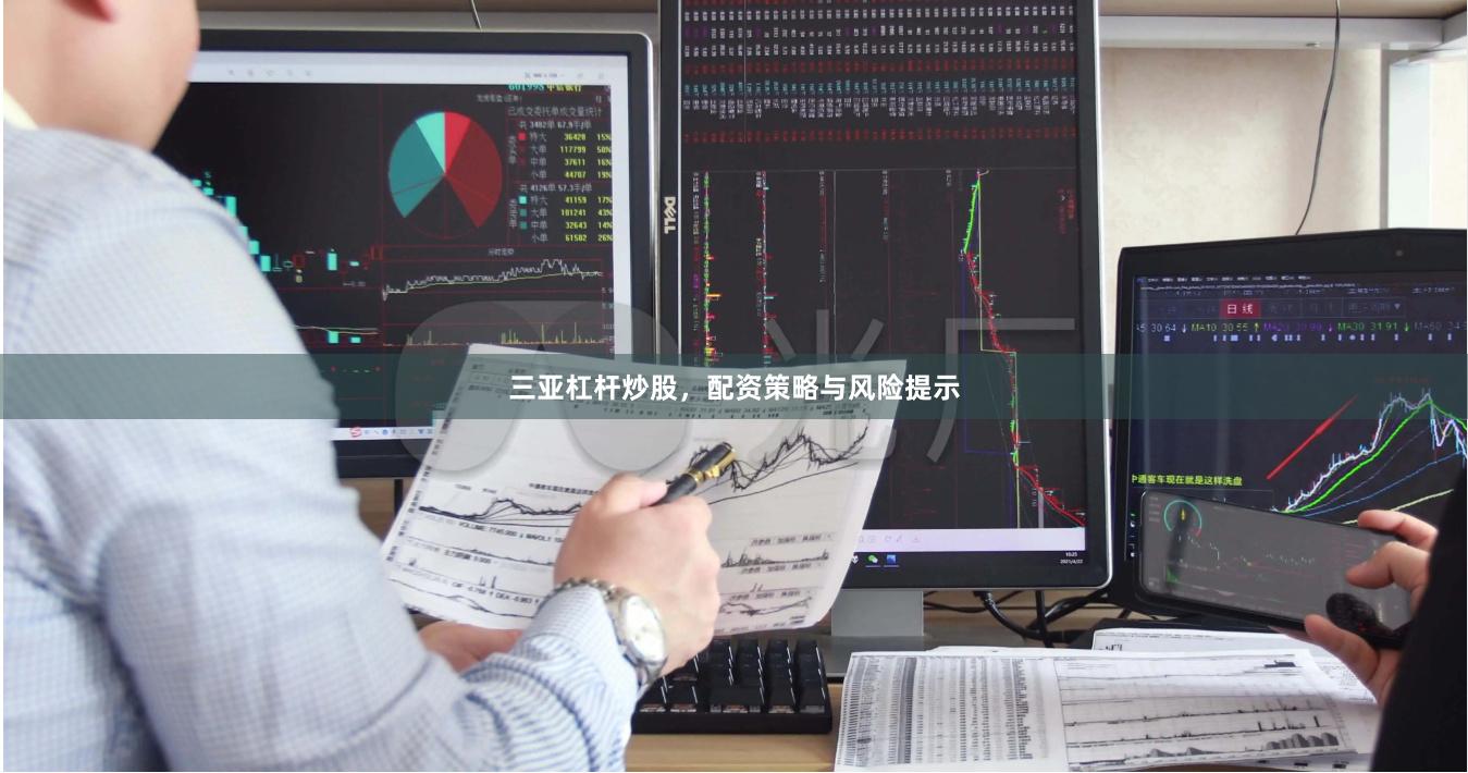 三亚杠杆炒股，配资策略与风险提示