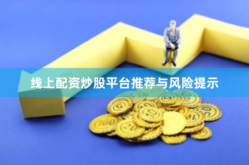 线上配资炒股平台推荐与风险提示